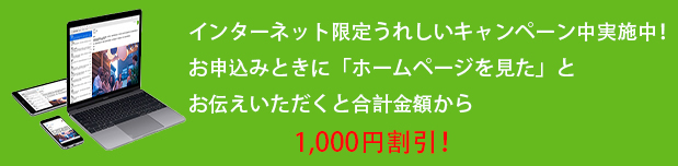 インターネット限定うれしいキャンペーン中実施中！

お申込みときに「ホームページを見た」とお伝えいただくと合計金額から

1,000円割引！